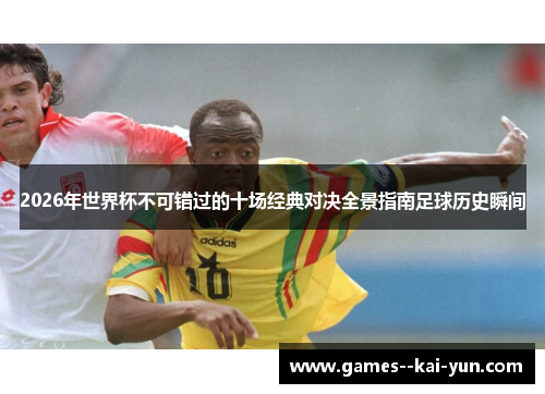 2026年世界杯不可错过的十场经典对决全景指南足球历史瞬间