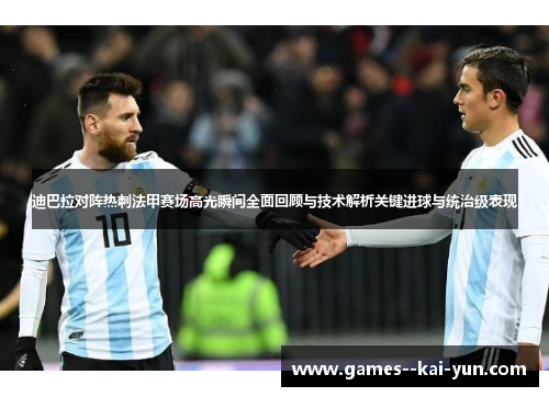 迪巴拉对阵热刺法甲赛场高光瞬间全面回顾与技术解析关键进球与统治级表现