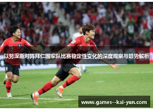 以努涅斯对阵拜仁国家队比赛稳定性变化的深度观察与趋势解析