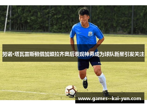 努诺·塔瓦雷斯租借加盟拉齐奥后表现神勇成为球队新星引发关注