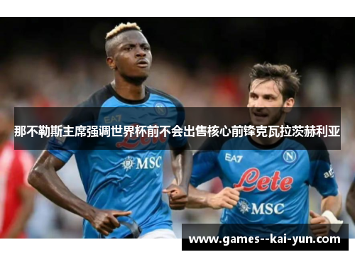 那不勒斯主席强调世界杯前不会出售核心前锋克瓦拉茨赫利亚