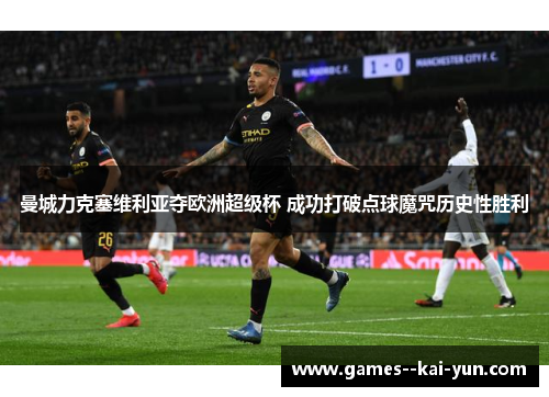 曼城力克塞维利亚夺欧洲超级杯 成功打破点球魔咒历史性胜利