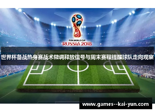 世界杯备战热身赛战术微调释放信号与周末赛程提醒球队走向观察